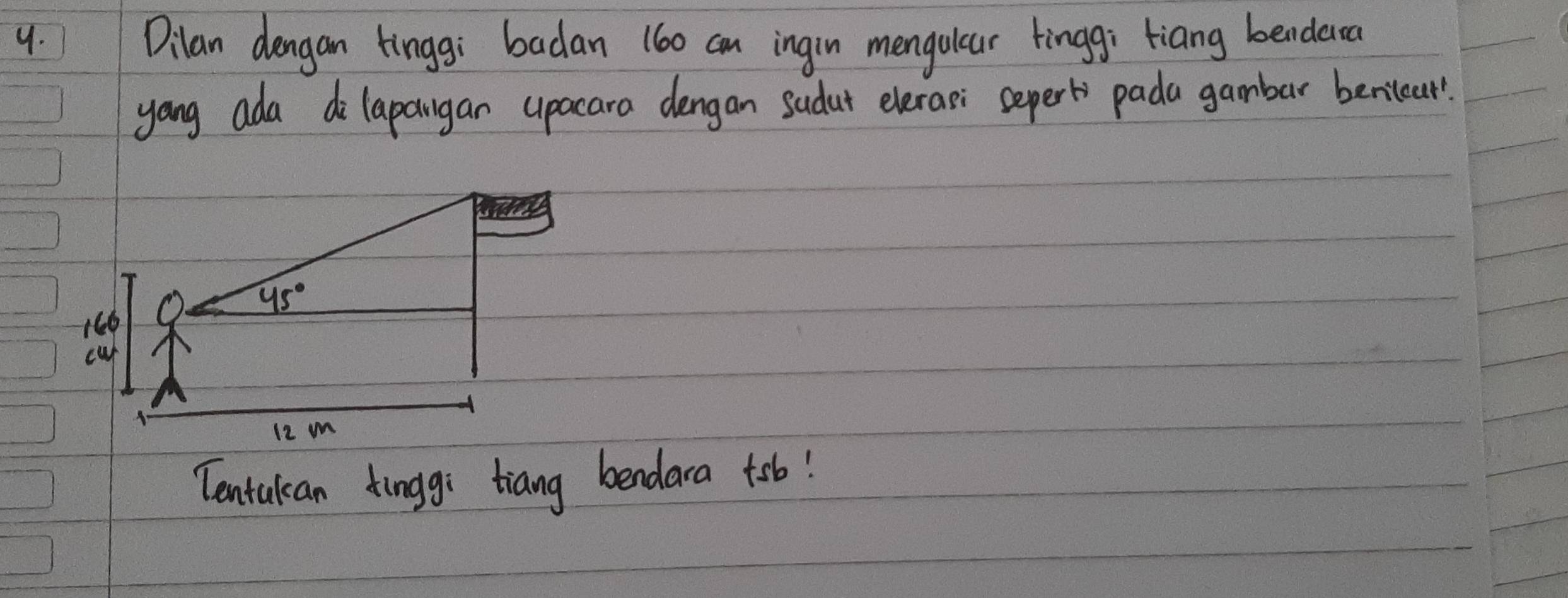 Dilan dengan tinggi badan 160 an ingin mengular tinggì tiang bendera
yang ada dolapaugar upocara dengan sadut elerae: sepert pada gambar benilour.
Tentakan Xinggi tiang bendara tob!