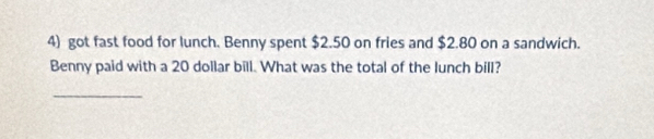 got fast food for lunch. Benny spent $2.50 on fries and $2.80 on a sandwich. 
Benny paid with a 20 dollar bill. What was the total of the lunch bill? 
_