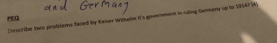 Describe two problems faced by Kaiser Wilhelm II's government in ruling Germany up to 1914? (4) 
PEQ