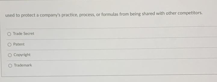used to protect a company's practice, process, or formulas from being shared with other competitors.
Trade Secret
Patent
Copyright
Trademark