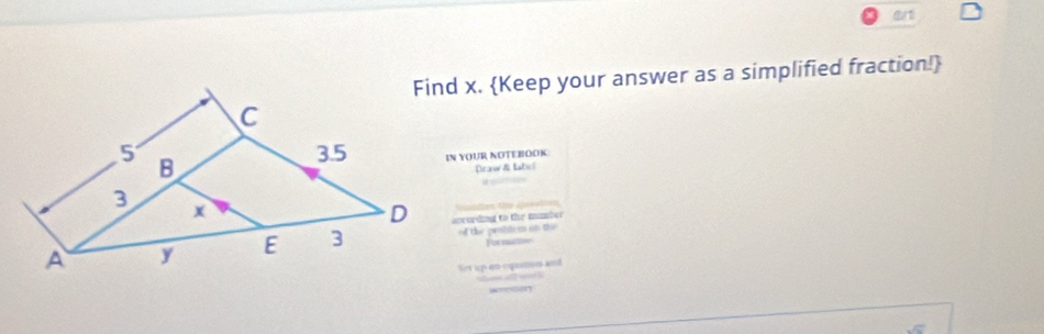 art 
Find x. Keep your answer as a simplified fraction! 
IN YOUR NOTEBOOK 
Draw & labol 
==adtan te cseet === 
according to the mumber 
of the probtem on the 
For matoo 
Set up an equemes and