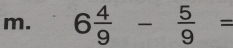 6 4/9 - 5/9 =