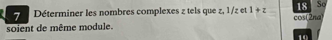 Déterminer les nombres complexes z tels que z, 1/z et 1+z 18 So 
cos 2na 
soient de même module.
10