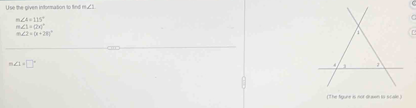 Use the given information to find m∠ 1
m∠ 4=115°
C
m∠ 1=(2x)^circ 
m∠ 2=(x+28)^circ 
m∠ 1=□°
(The figure is not drawn to scale.)