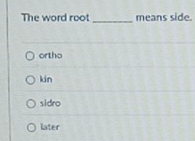 The word root _means side.
ortho
kin
sidro
later