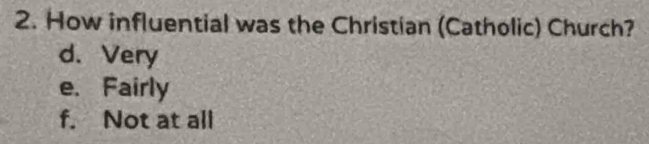 How influential was the Christian (Catholic) Church?
d. Very
e. Fairly
f. Not at all