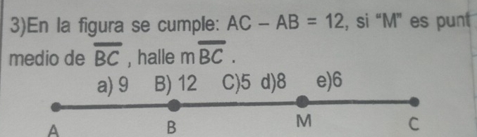 3)En la figura se cumple: AC-AB=12 , si “ M ” es punt 
medio de overline BC , halle moverline BC.
A
B