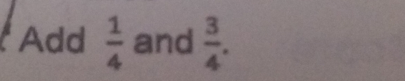 Add  1/4  and  3/4 .