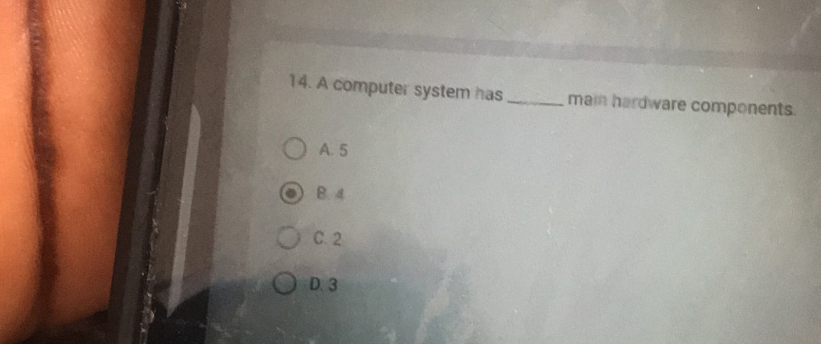 A computer system has _mai hardware components.
A. 5
B. 4
C. 2
D. 3