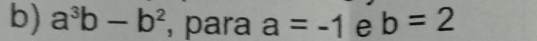 a^3b-b^2 , para a=-1 e b=2