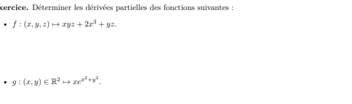 xercice. Déterminer les dérivées partielles des fonctions suivantes :
f:(x,y,z)to xyz+2x^3+yz.
g:(x,y)∈ R^2to xe^(x^2)+y^2.