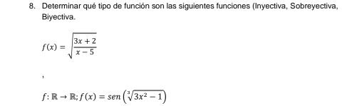 Determinar qué tipo de función son las siguientes funciones (Inyectiva, Sobreyectiva, 
Biyectiva.
f(x)=sqrt(frac 3x+2)x-5
f:Rto R;f(x)=sen (sqrt[3](3x^2-1))