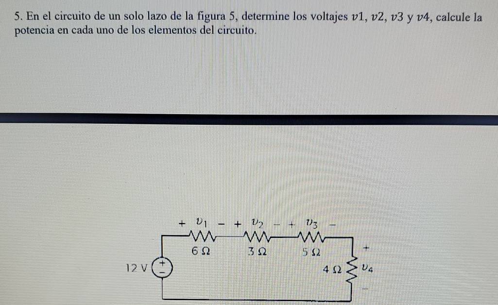 En el circuito de un solo lazo de la figura 5, determine los voltajes v1, v2, ν3 y v4, calcule la
potencia en cada uno de los elementos del circuito.