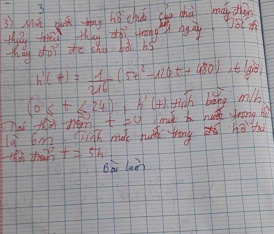 3 
3)Muā qhuā zhōng hǒ chuā chu zhà madèn 
they they they do fron gi nga 0 
thay ooī do chg bǎi hg
h'(t)= 1/216 (5t^2-126t+480), t(g/8)
(0≤ t≤ 24); h'(+) Hnh bàng mb 
Tai thion tem t=0 muk hut srong ho 
à bm jinh ma juá frn hō fu 
thàr then t=5h
Bbu lam