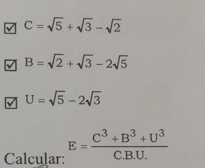 C=sqrt(5)+sqrt(3)-sqrt(2)
B=sqrt(2)+sqrt(3)-2sqrt(5)
U=sqrt(5)-2sqrt(3)
Calcular:
E= (C^3+B^3+U^3)/C.B.U. 