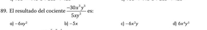 El resultado del cociente  (-30x^3y^3)/5xy^2  es:
a) -6xy^2 b) -5x c) -6x^2y d) 6x^4y^5
