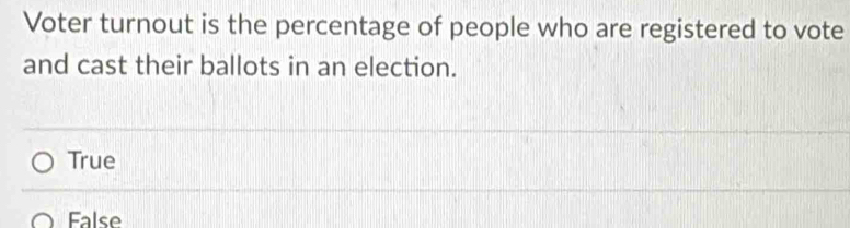 Voter turnout is the percentage of people who are registered to vote
and cast their ballots in an election.
True
False