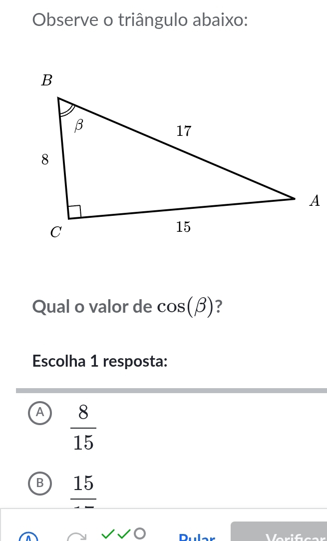 Observe o triângulo abaixo:
Qual o valor de cos (beta ) ?
Escolha 1 resposta:
A  8/15 
B) 15
a