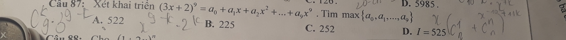 5985.
Cầu 87: Xét khai triển (3x+2)^9=a_0+a_1x+a_2x^2+...+a_9x^9. Tìm max a_0,a_1,.. a_9
A. 522 B. 225 C. 252 D. I=525