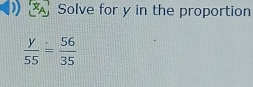 Solve for y in the proportion
 y/55 = 56/35 