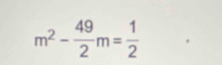 m^2- 49/2 m= 1/2 