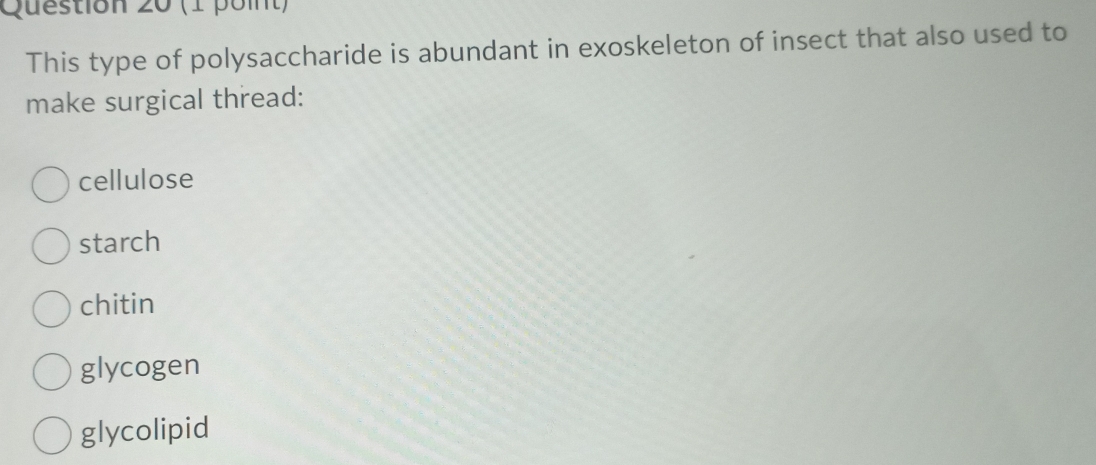 This type of polysaccharide is abundant in exoskeleton of insect that also used to
make surgical thread:
cellulose
starch
chitin
glycogen
glycolipid