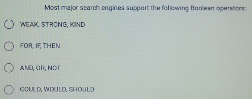 Most major search engines support the following Boolean operators:
WEAK, STRONG, KIND
FOR, IF, THEN
AND, OR, NOT
COULD, WOULD, SHOULD