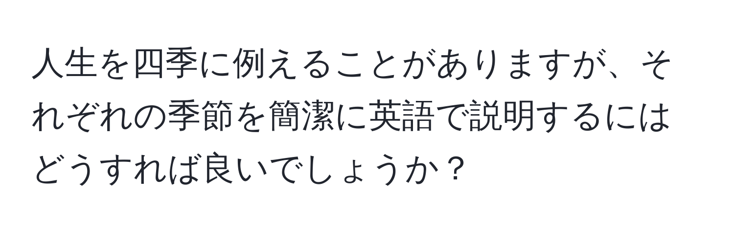 人生を四季に例えることがありますが、それぞれの季節を簡潔に英語で説明するにはどうすれば良いでしょうか？