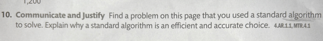 1,200 
10. Communicate and Justify Find a problem on this page that you used a standard algorithm 
to solve. Explain why a standard algorithm is an efficient and accurate choice. 4.AR.1.1, MTR.4.1