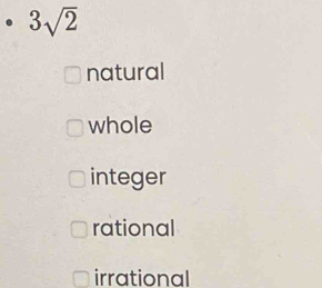 3sqrt(2)
natural
whole
integer
rational
irrational