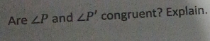 Are ∠ P and ∠ P' congruent? Explain.