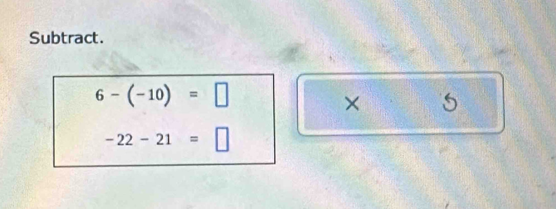 Subtract.
6-(-10)=□
×
5
-22-21=□