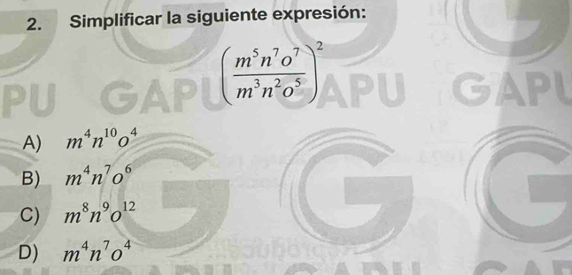 Simplificar la siguiente expresión:
GA ( m^5n^7o^7/m^3n^2o^5 )^2 GAPI
A) m^4n^(10)o^4
B) m^4n^7o^6
C) m^8n^9o^(12)
D) m^4n^7o^4