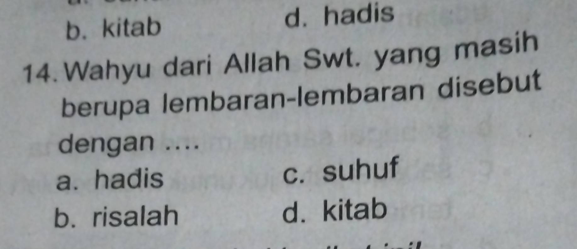 b. kitab
d. hadis
14. Wahyu dari Allah Swt. yang masih
berupa lembaran-lembaran disebut
dengan ....
a. hadis
c. suhuf
b. risalah d. kitab