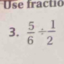 Use fractió 
3.  5/6 /  1/2 