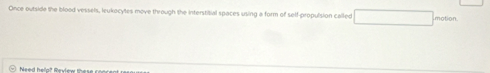 Once outside the blood vessels, leukocytes move through the interstitial spaces using a form of self-propulsion called motion. 
Need helo? Review these co