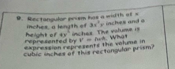 Rectangular prism has a width of s 
inches, a length of 
height of 4y^5 inches. The volume is 3x^2y inches and o 
represented by 
expression represents the volume in V= Avh, Whật
cubic inches of this rectongular prism?