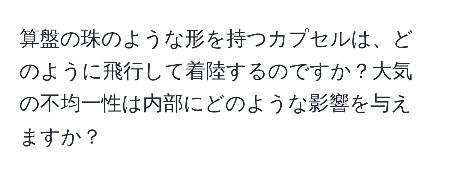 算盤の珠のような形を持つカプセルは、どのように飛行して着陸するのですか？大気の不均一性は内部にどのような影響を与えますか？