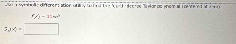 Use a symbolic differentiation utility to find the fourth-degree Taylor polynomial (centered at zero).
f(x)=11xe^x
S_4(x)=□