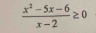  (x^2-5x-6)/x-2 ≥ 0