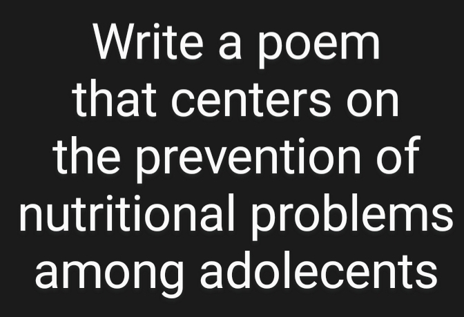 Write a poem 
that centers on 
the prevention of 
nutritional problems 
among adolecents