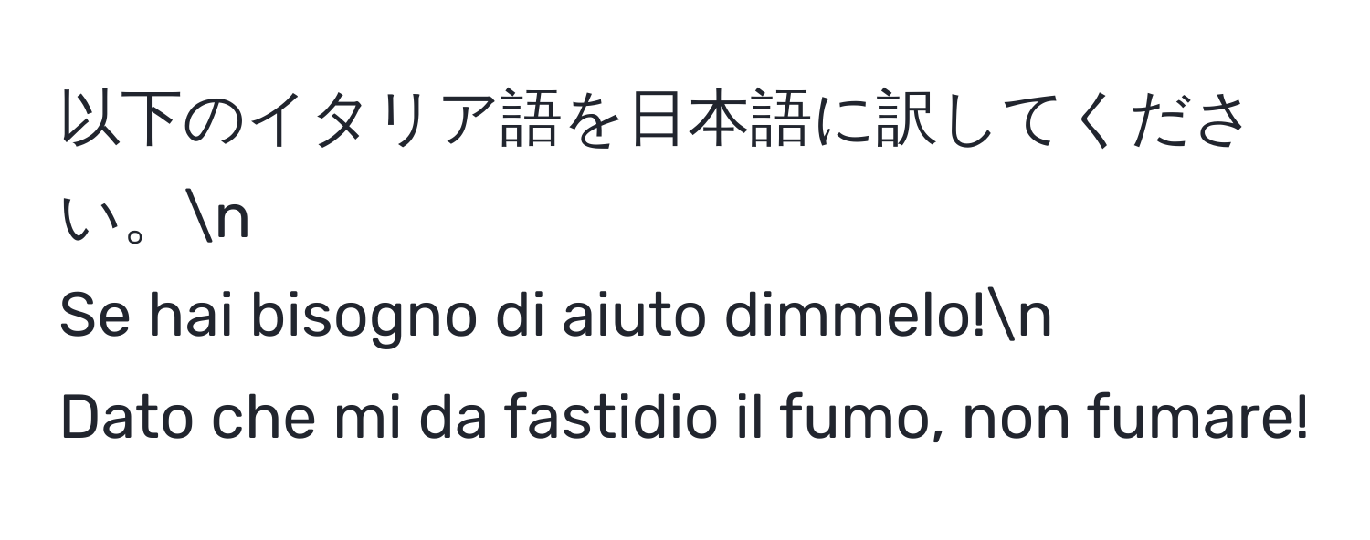 以下のイタリア語を日本語に訳してください。n
Se hai bisogno di aiuto dimmelo!n
Dato che mi da fastidio il fumo, non fumare!