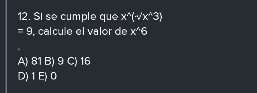 Si se cumple que x^(wedge)(sqrt(x^(wedge))3)
=9 , calcule el valor de x^(wedge)6
A) 81 B) 9 C) 16
D) 1 E) 0