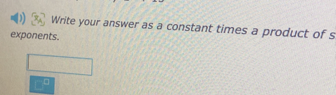 Write your answer as a constant times a product of s 
exponents.