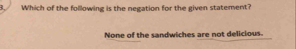 Which of the following is the negation for the given statement?
None of the sandwiches are not delicious.