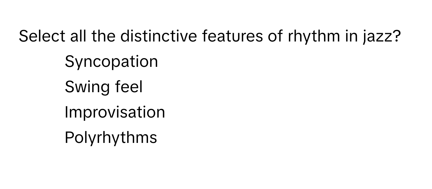 Select all the distinctive features of rhythm in jazz?

1) Syncopation 
2) Swing feel 
3) Improvisation 
4) Polyrhythms