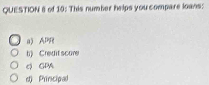 of 10: This number helps you compare loans:
a) APR
b) Credit score
c) GPA
d) Principal