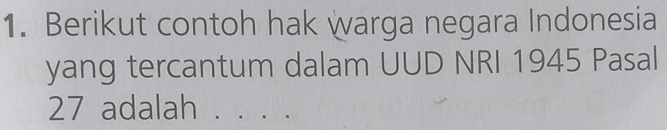 Berikut contoh hak warga negara Indonesia 
yang tercantum dalam UUD NRI 1945 Pasal
27 adalah _