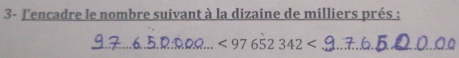 3- J'encadre le nombre suivant à la dizaine de milliers prés : 
_ <97652342<</tex> _