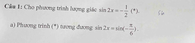 Cho phương trình lượng giác sin 2x=- 1/2 (*). 
a) Phương trình (*) tương đương sin 2x=sin (- π /6 ).